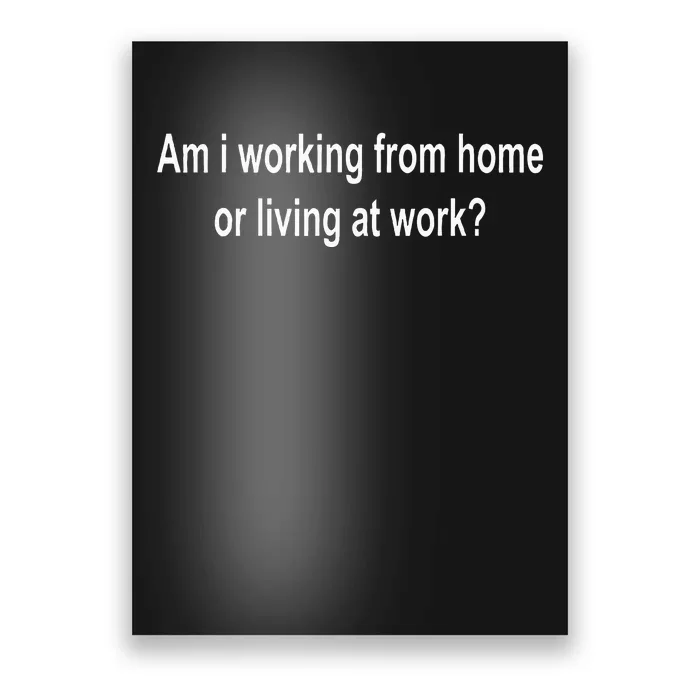 Am I Working From Home Or Living At Work Poster