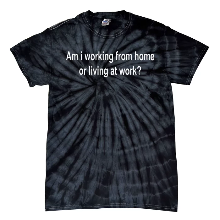 Am I Working From Home Or Living At Work Tie-Dye T-Shirt