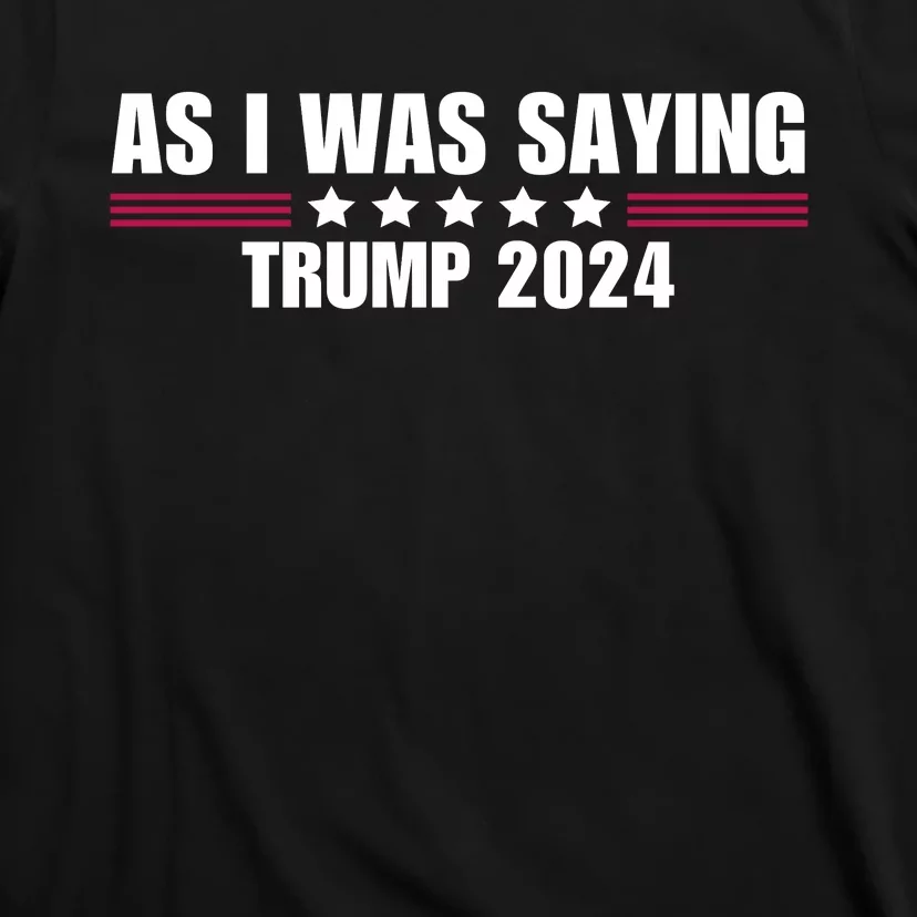 As I Was Saying Trump 2024 T-Shirt