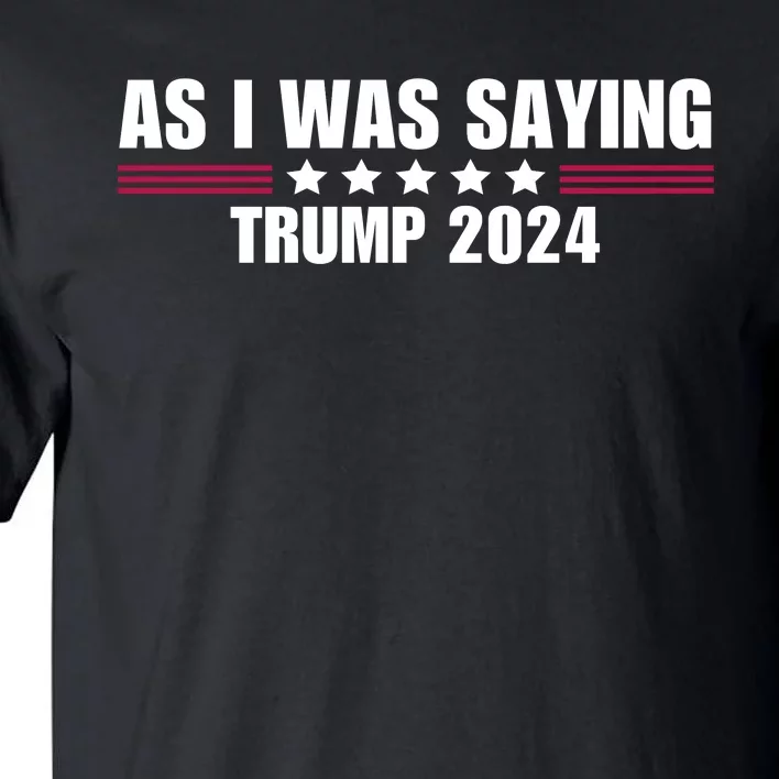 As I Was Saying Trump 2024 Tall T-Shirt