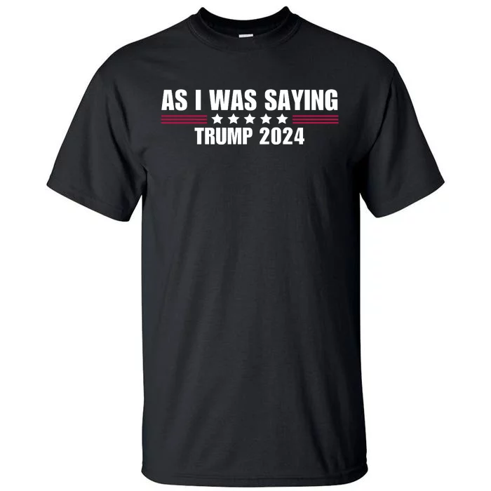 As I Was Saying Trump 2024 Tall T-Shirt