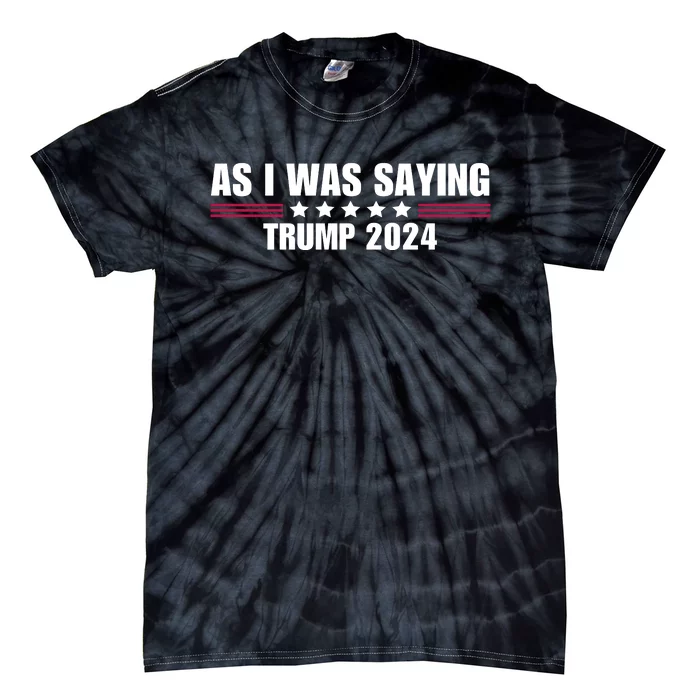 As I Was Saying Trump 2024 Tie-Dye T-Shirt