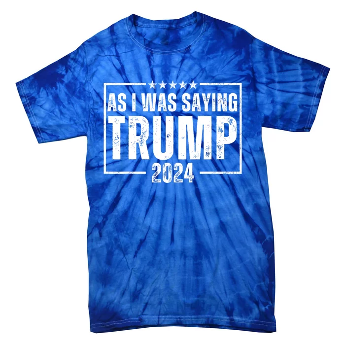 As I Was Saying Trump 2024 Tie-Dye T-Shirt