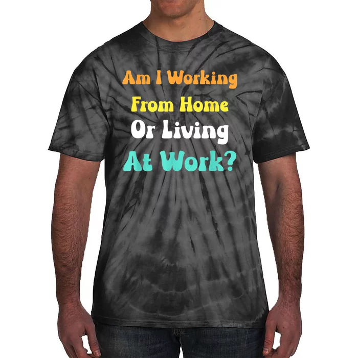 Am I Working From Home Or Living At Work Tie-Dye T-Shirt