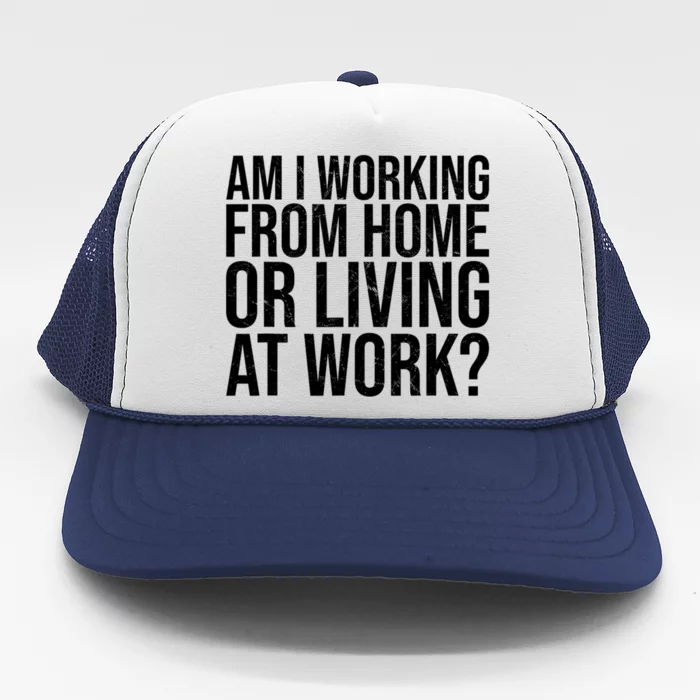 Am I Working From Home Or Living At Work Funny Saying Trucker Hat