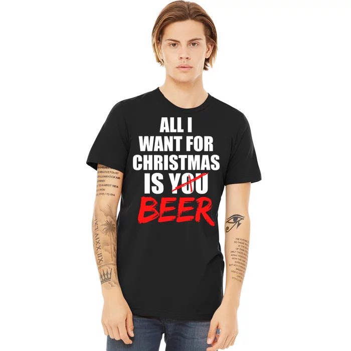 All I Want For Christmas Is Beer Funny Gift Premium T-Shirt