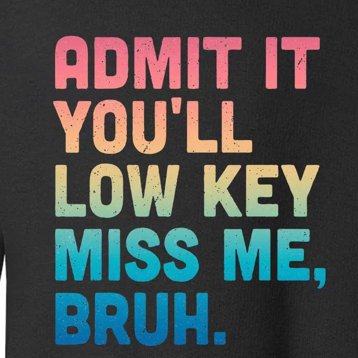 Admit It YouLl Low Key Miss Me Bruh Toddler Sweatshirt