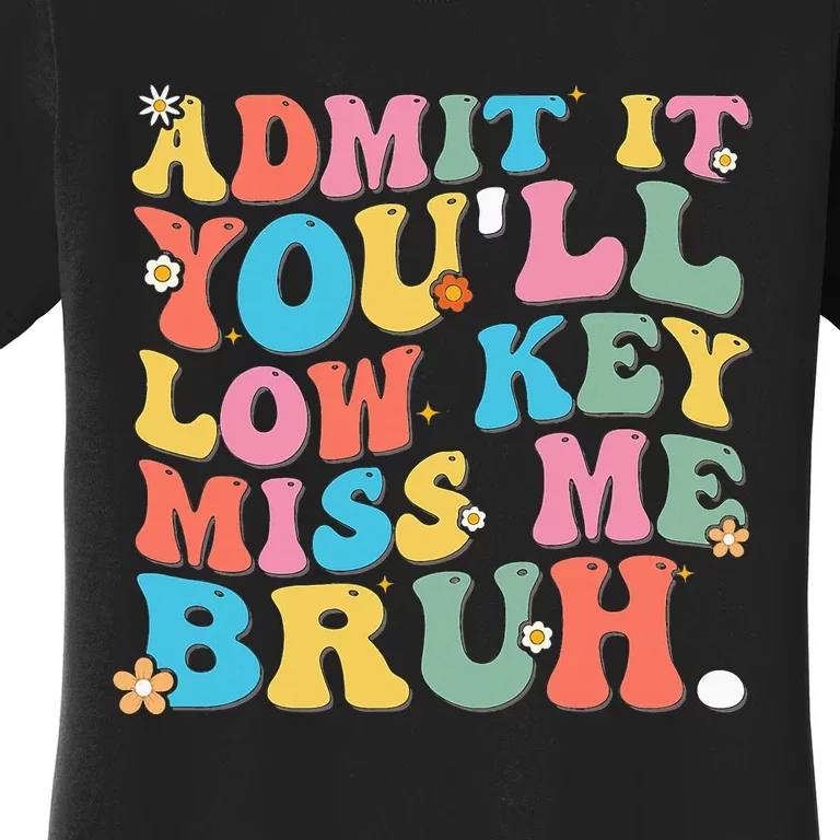 Admit It YouLl Low Key Miss Me Bruh Funny Bruh Teacher Women's T-Shirt