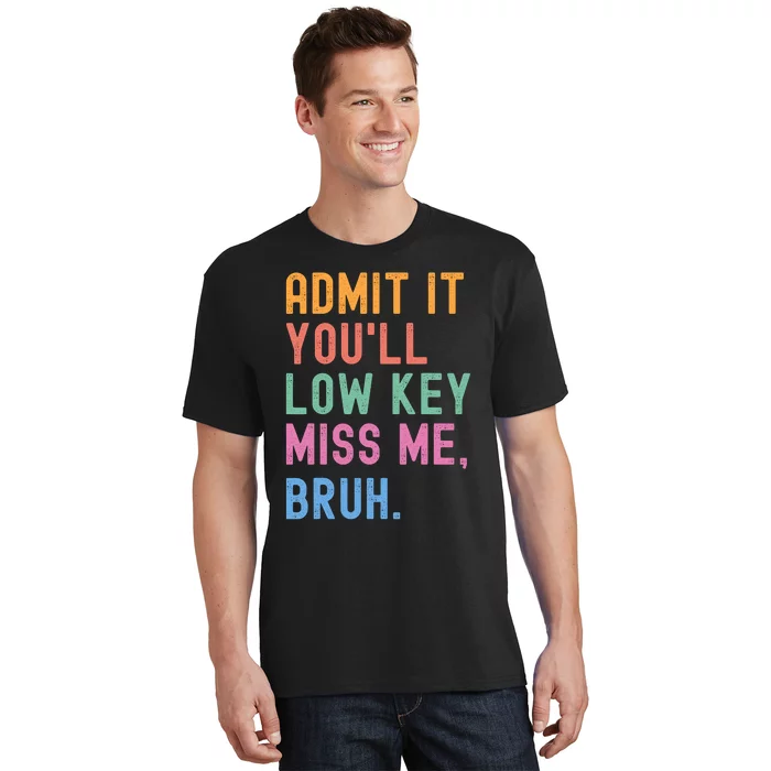 Admit It YouLl Low Key Miss Me Bruh Funny Bruh Teacher T-Shirt