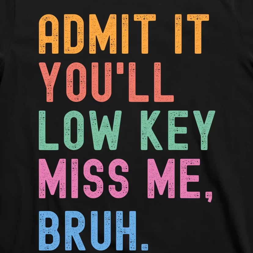 Admit It YouLl Low Key Miss Me Bruh Funny Bruh Teacher T-Shirt