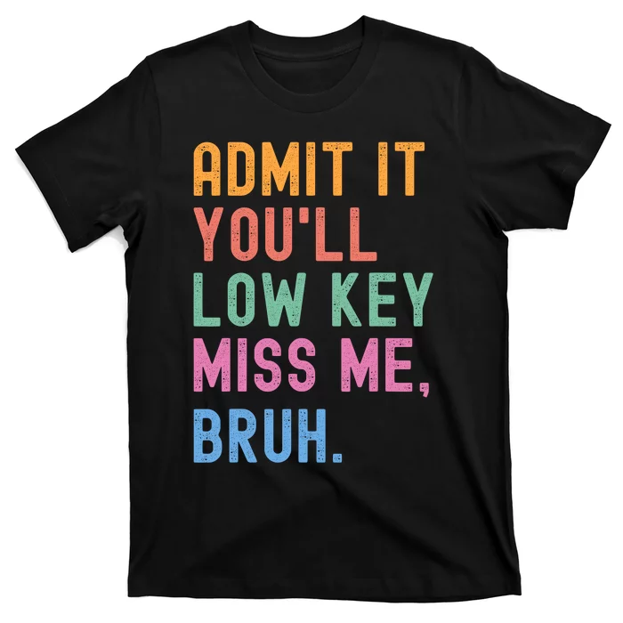 Admit It YouLl Low Key Miss Me Bruh Funny Bruh Teacher T-Shirt