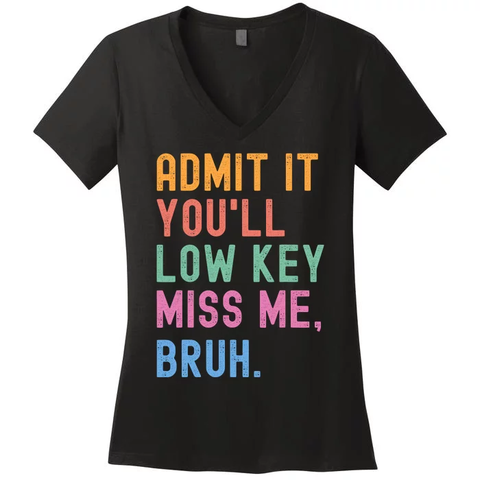 Admit It YouLl Low Key Miss Me Bruh Funny Bruh Teacher Women's V-Neck T-Shirt