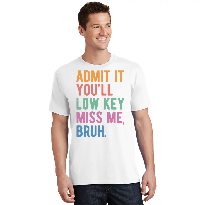 Admit It Youll Low Key Miss Me Bruh Funny Teacher Gift T-Shirt