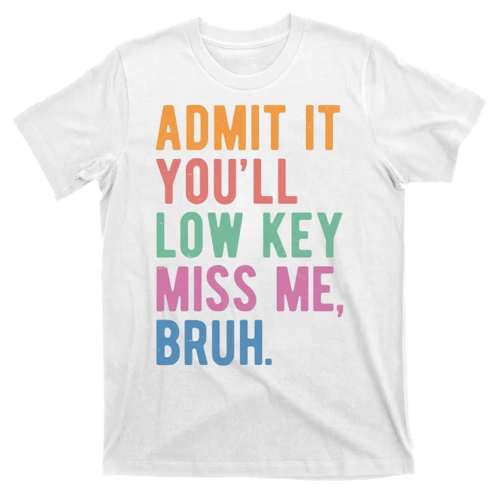 Admit It Youll Low Key Miss Me Bruh Funny Teacher Gift T-Shirt