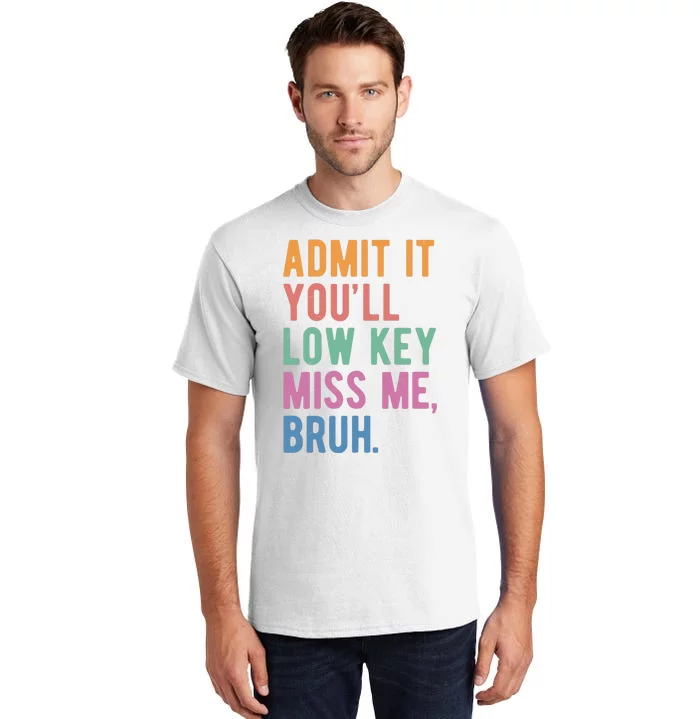 Admit It Youll Low Key Miss Me Bruh Funny Teacher Gift Tall T-Shirt