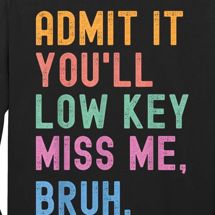 Admit It YouLl Low Key Miss Me Bruh Funny Bruh Teacher Tall Long Sleeve T-Shirt