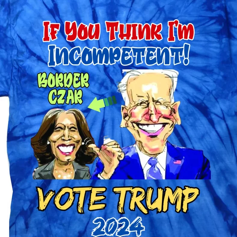 Anti Kamala Harris 2024 Border Czar Incompetent Vote Trump Funny Gift Tie-Dye T-Shirt