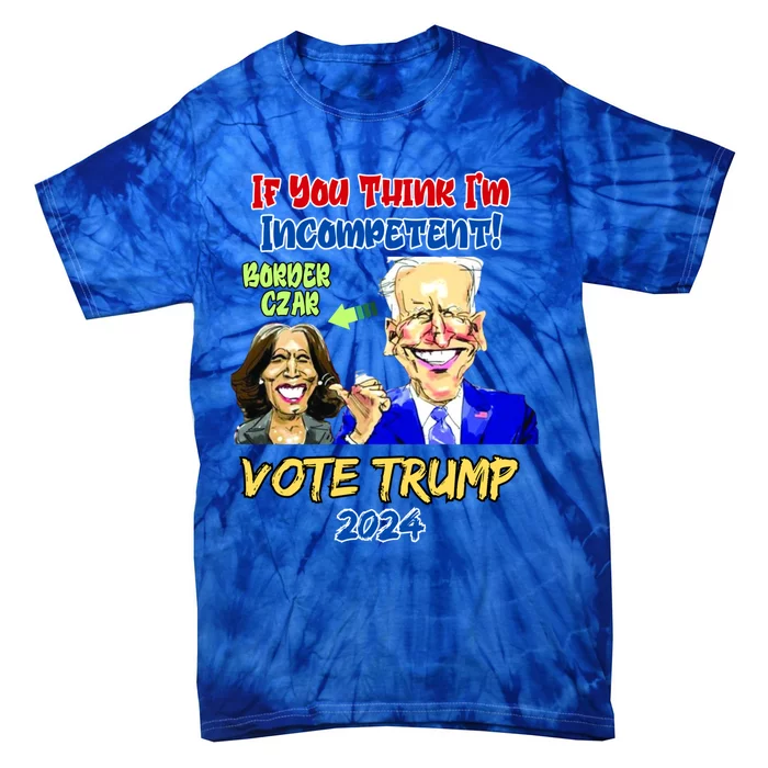 Anti Kamala Harris 2024 Border Czar Incompetent Vote Trump Funny Gift Tie-Dye T-Shirt