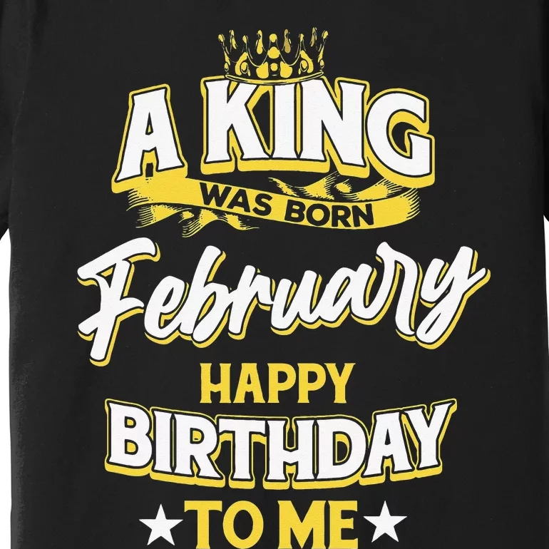 A King Was Born In February Happy Birthday To Me Premium T-Shirt