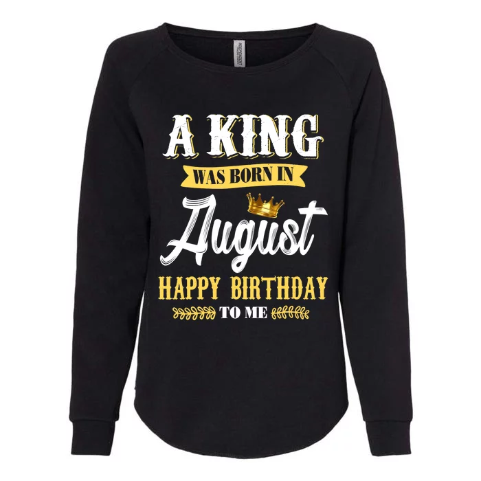 A King Was Born In August Happy Birthday To Me Ts Womens California Wash Sweatshirt