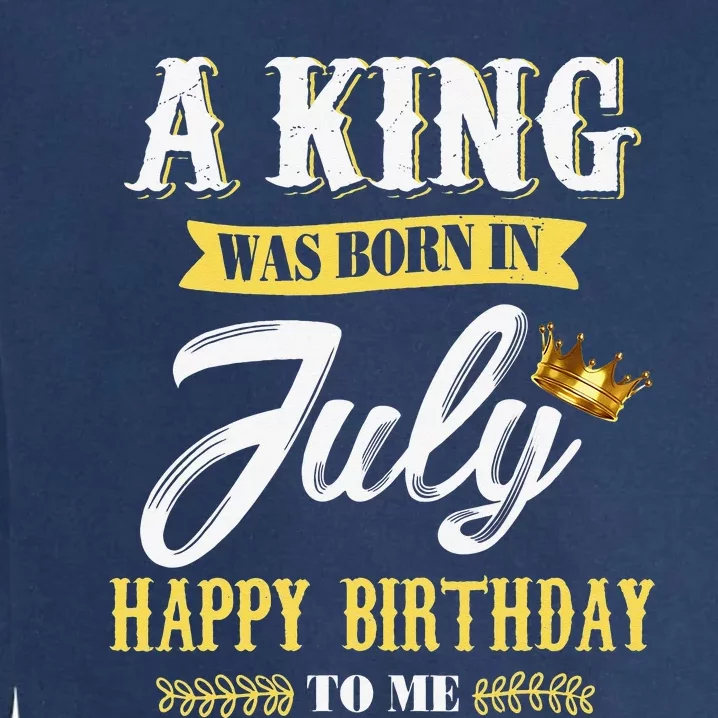 A King Was Born In July Happy Birthday To Me Garment-Dyed Sweatshirt