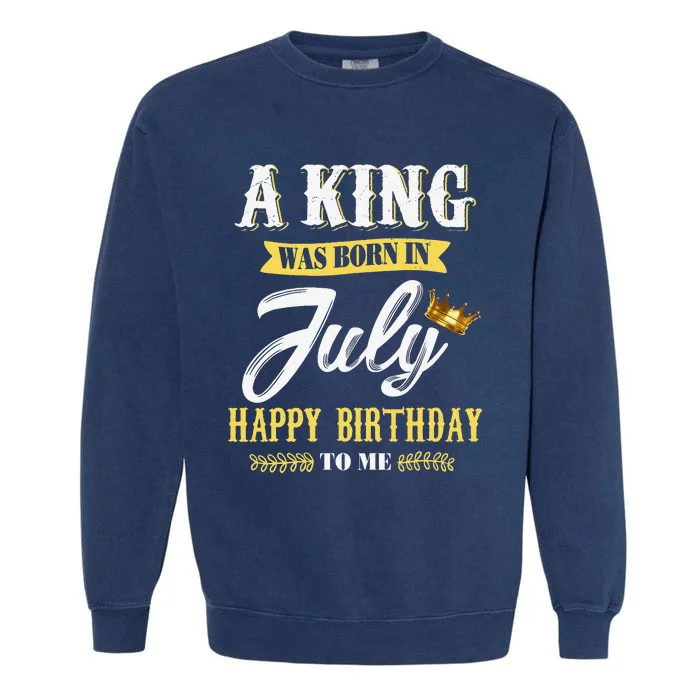 A King Was Born In July Happy Birthday To Me Garment-Dyed Sweatshirt