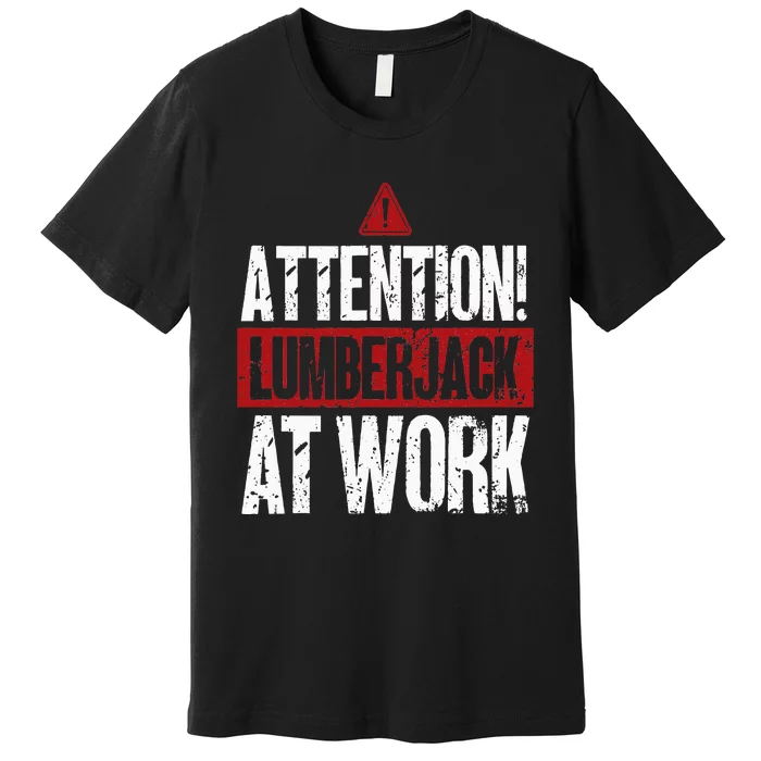 Attention Lumberjack At Work Woodcutter Funny Lumberjack Premium T-Shirt