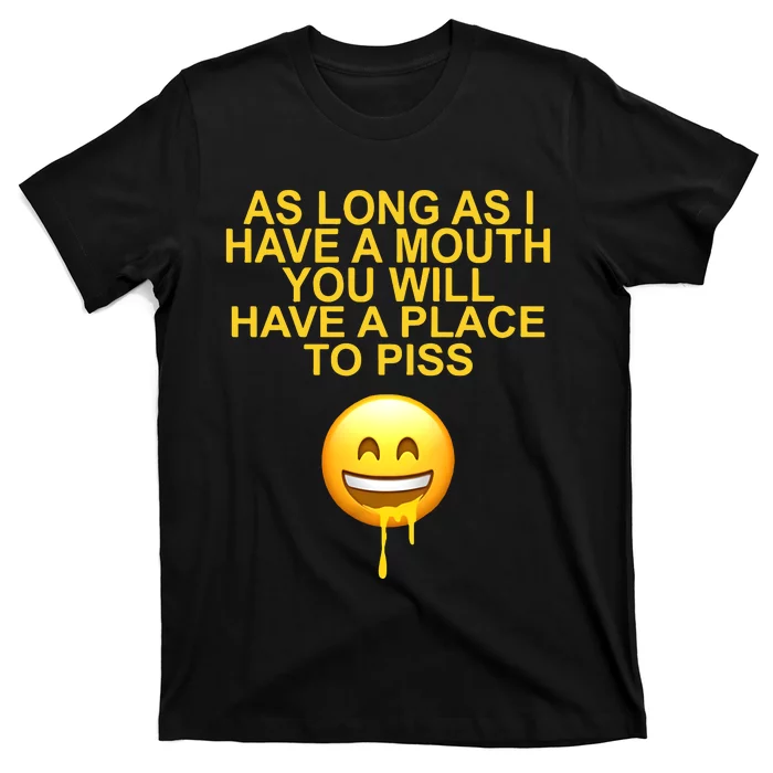 As Long As I Have A Mouth You Will Have A Place To Piss T-Shirt