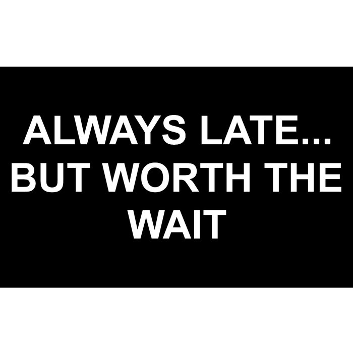 Always Late But Worth The Wait Bumper Sticker