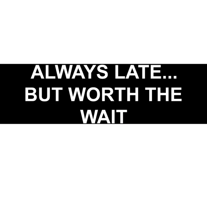 Always Late But Worth The Wait Bumper Sticker