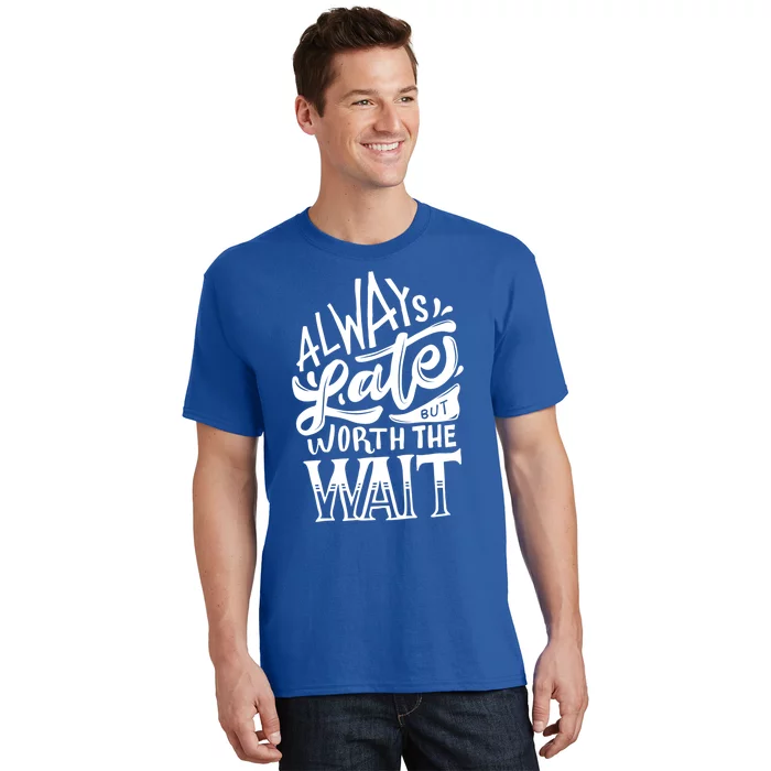 Always Late But Worth The Wait Great Gift Cool Typography Cool Gift T-Shirt