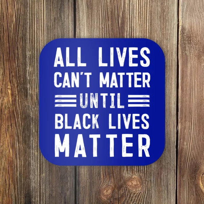 All Lives Can't Matter Until Black Lives Matter Meaningful Gift Coaster