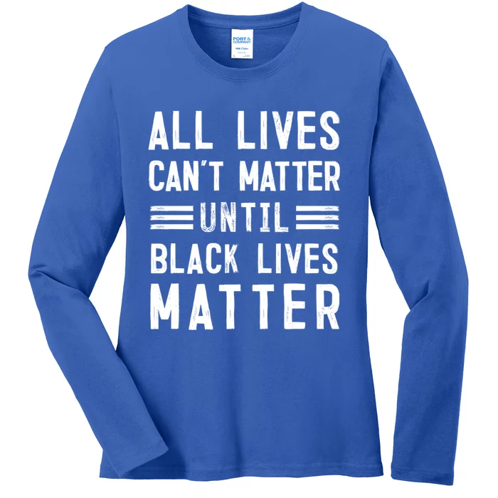 All Lives Can't Matter Until Black Lives Matter Gift Ladies Long Sleeve Shirt