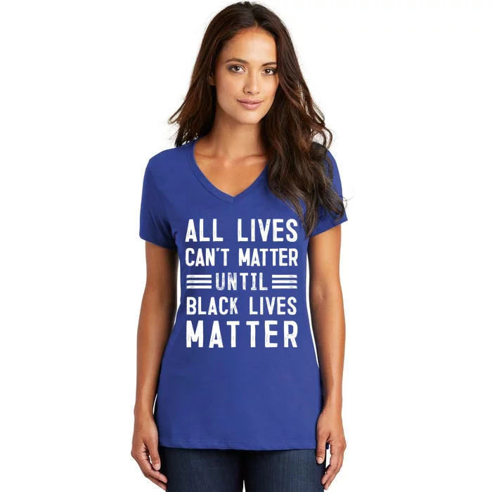 All Lives Can't Matter Until Black Lives Matter Gift Women's V-Neck T-Shirt