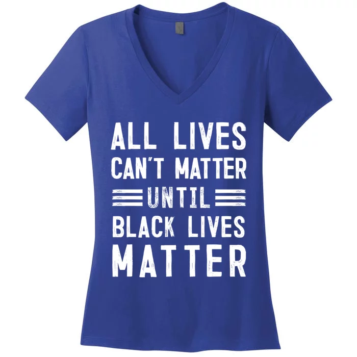 All Lives Can't Matter Until Black Lives Matter Gift Women's V-Neck T-Shirt