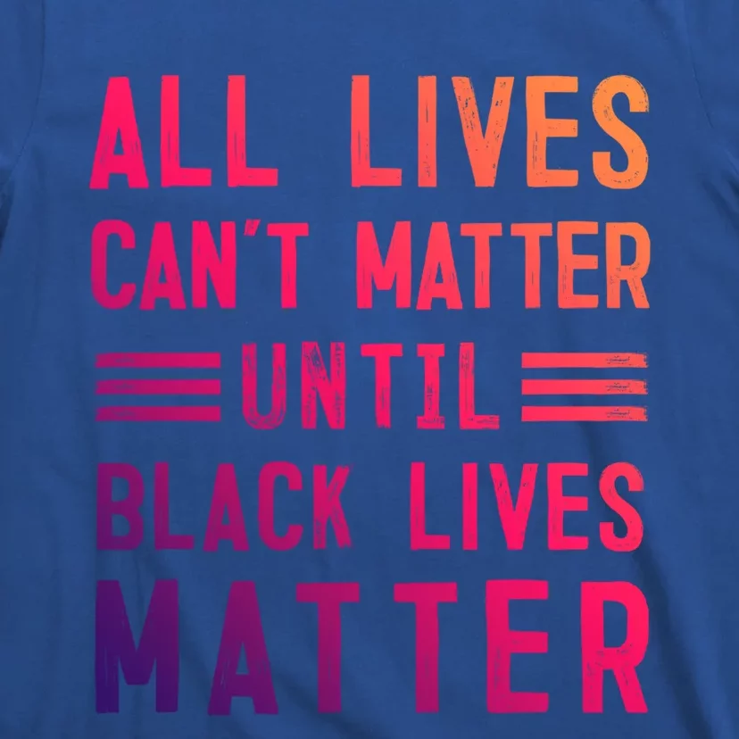 All Lives Can't Matter Until Black Lives Matter Great Gift T-Shirt