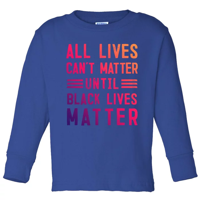 All Lives Can't Matter Until Black Lives Matter Great Gift Toddler Long Sleeve Shirt