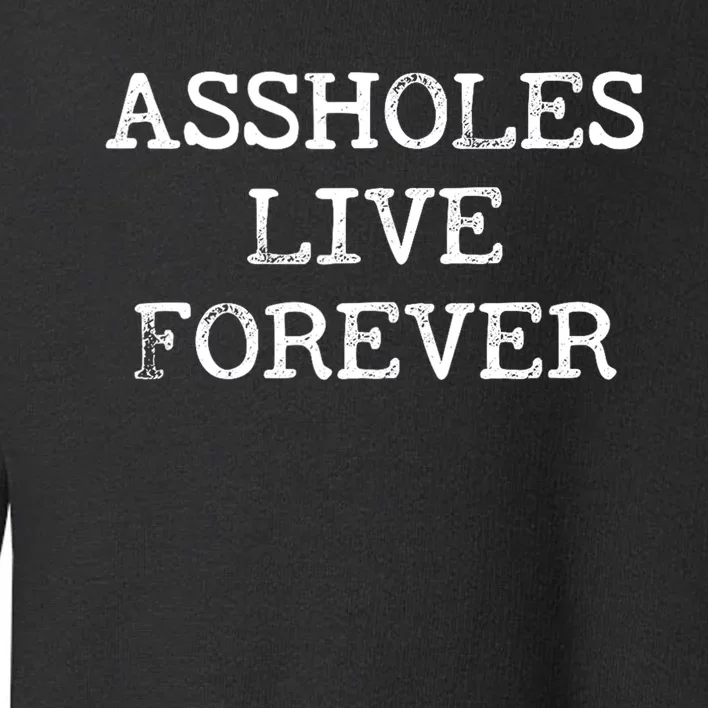 Assholes Live Forever Funny Adult Humor Gift Asshole Toddler Sweatshirt