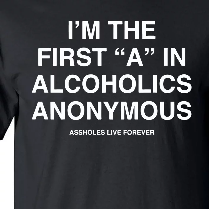 Assholes Live Forever IM The First A In Alcoholics Anonymous Tall T-Shirt