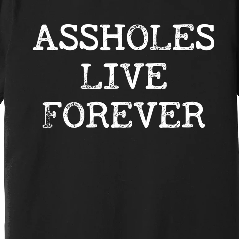 Assholes Live Forever Funny Adult Humor Gift Asshole Premium T-Shirt