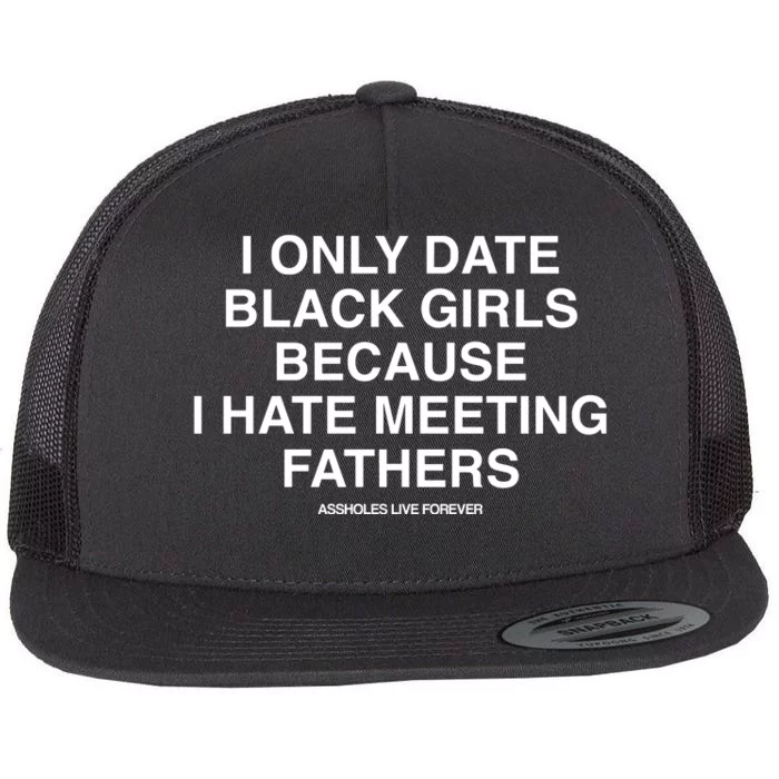 Assholes Live Forever I Only Date Black Because I Hate Meeting Fathers Shi Flat Bill Trucker Hat