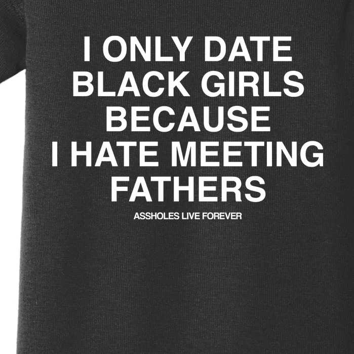 Assholes Live Forever I Only Date Black Because I Hate Meeting Fathers Shi Baby Bodysuit