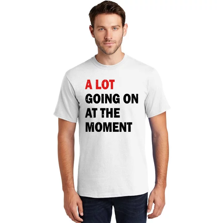 A Lot Going On At The Moment Tall T-Shirt