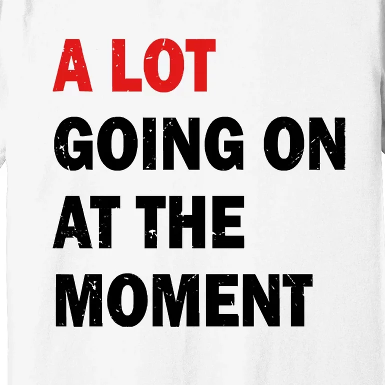 A Lot Going On At The Moment Premium T-Shirt