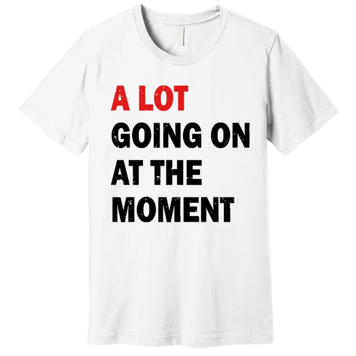 A Lot Going On At The Moment Premium T-Shirt