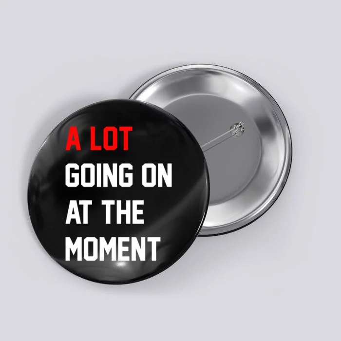 A Lot Going On At The Moment Button