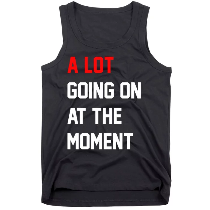 A Lot Going On At The Moment Tank Top