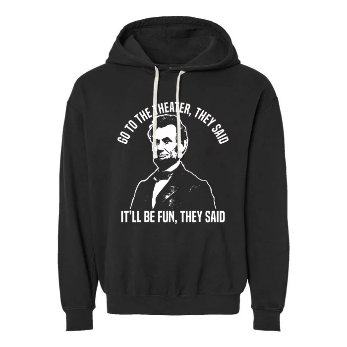 Abraham Lincoln Go To The Theater They Said History Garment-Dyed Fleece Hoodie