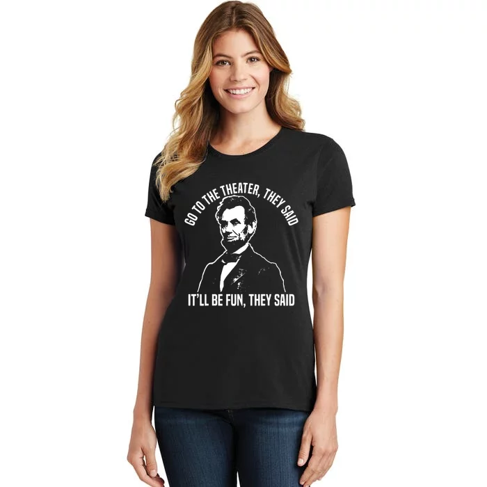 Abraham Lincoln Go To The Theater They Said History Women's T-Shirt