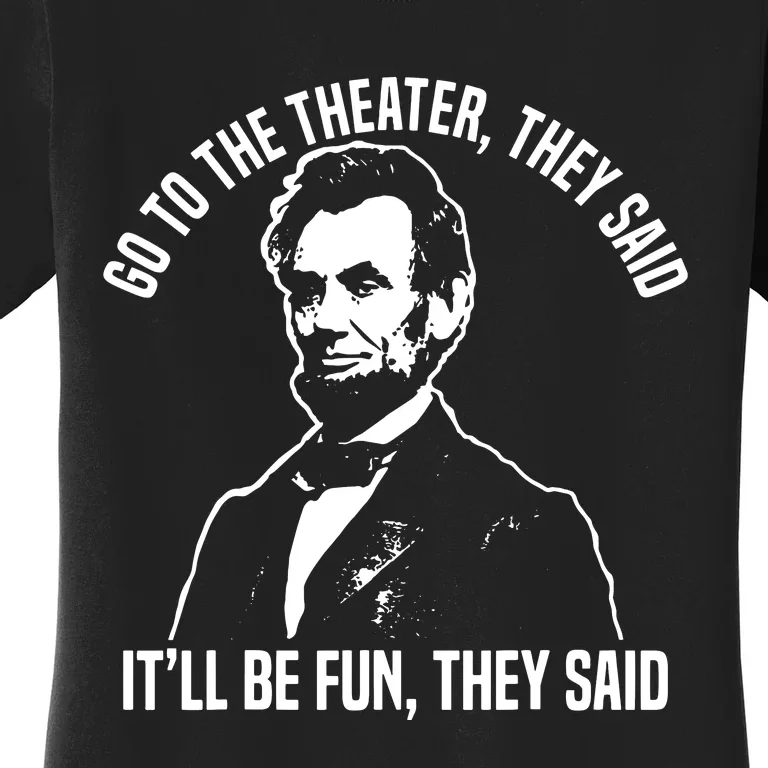 Abraham Lincoln Go To The Theater They Said History Women's T-Shirt